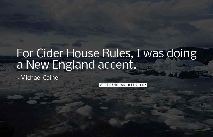 Michael Caine Quotes: For Cider House Rules, I was doing a New England accent.