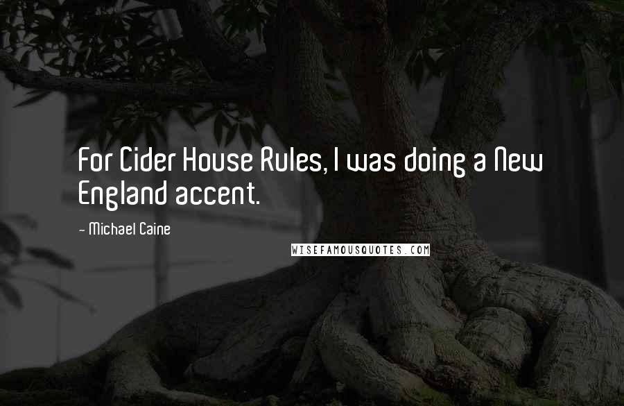 Michael Caine Quotes: For Cider House Rules, I was doing a New England accent.