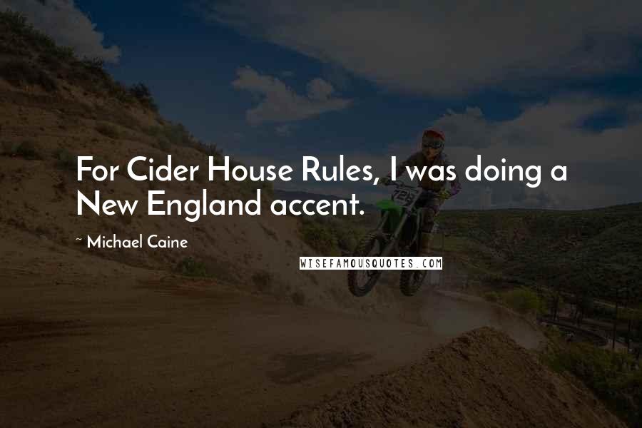 Michael Caine Quotes: For Cider House Rules, I was doing a New England accent.