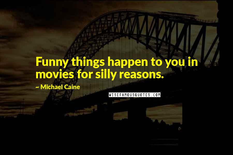 Michael Caine Quotes: Funny things happen to you in movies for silly reasons.