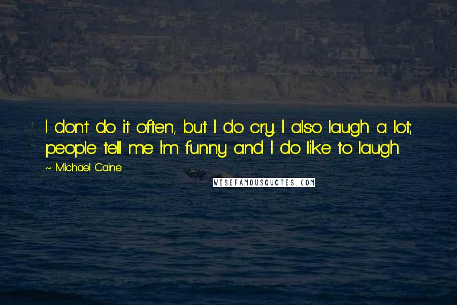 Michael Caine Quotes: I don't do it often, but I do cry. I also laugh a lot; people tell me I'm funny and I do like to laugh.