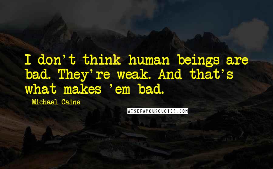 Michael Caine Quotes: I don't think human beings are bad. They're weak. And that's what makes 'em bad.