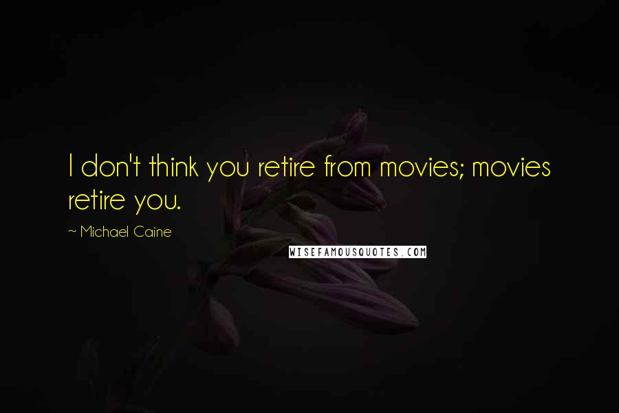 Michael Caine Quotes: I don't think you retire from movies; movies retire you.