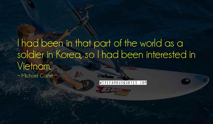 Michael Caine Quotes: I had been in that part of the world as a soldier in Korea, so I had been interested in Vietnam.