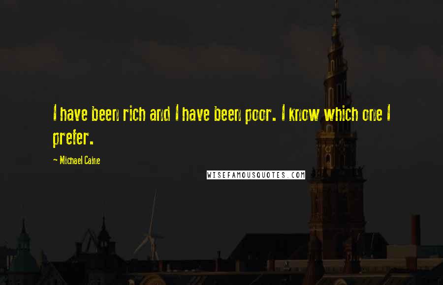 Michael Caine Quotes: I have been rich and I have been poor. I know which one I prefer.