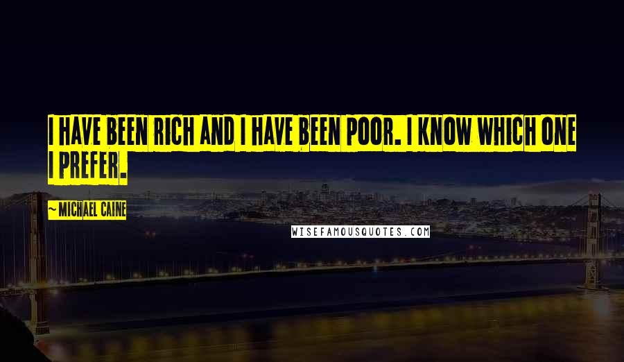 Michael Caine Quotes: I have been rich and I have been poor. I know which one I prefer.