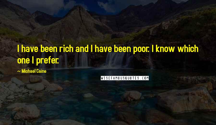 Michael Caine Quotes: I have been rich and I have been poor. I know which one I prefer.