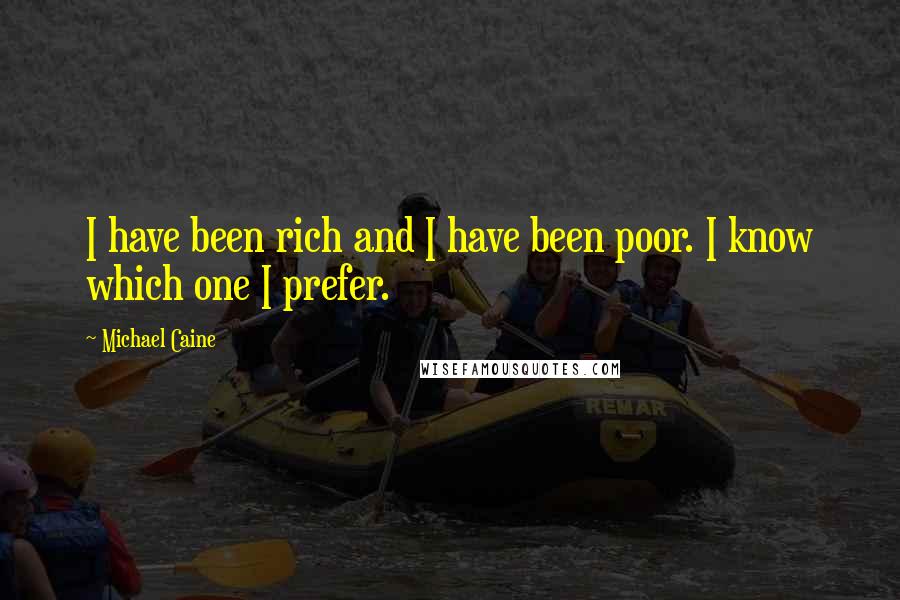 Michael Caine Quotes: I have been rich and I have been poor. I know which one I prefer.