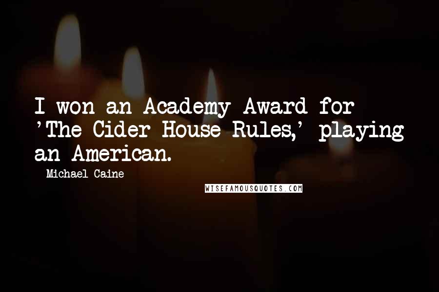 Michael Caine Quotes: I won an Academy Award for 'The Cider House Rules,' playing an American.