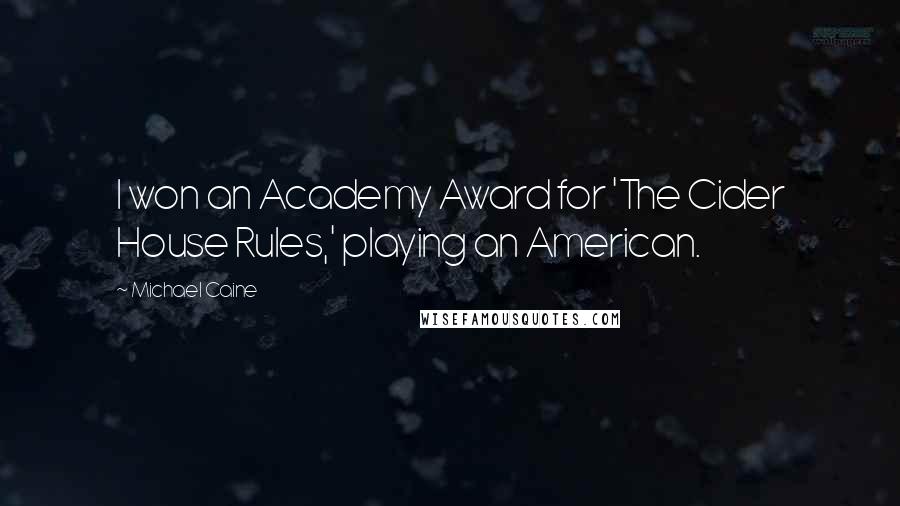Michael Caine Quotes: I won an Academy Award for 'The Cider House Rules,' playing an American.