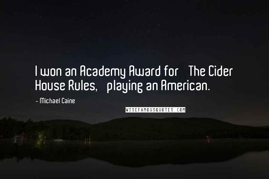 Michael Caine Quotes: I won an Academy Award for 'The Cider House Rules,' playing an American.