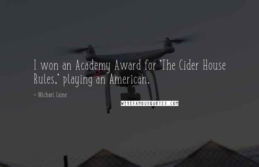 Michael Caine Quotes: I won an Academy Award for 'The Cider House Rules,' playing an American.