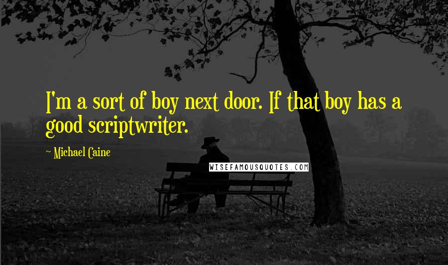 Michael Caine Quotes: I'm a sort of boy next door. If that boy has a good scriptwriter.