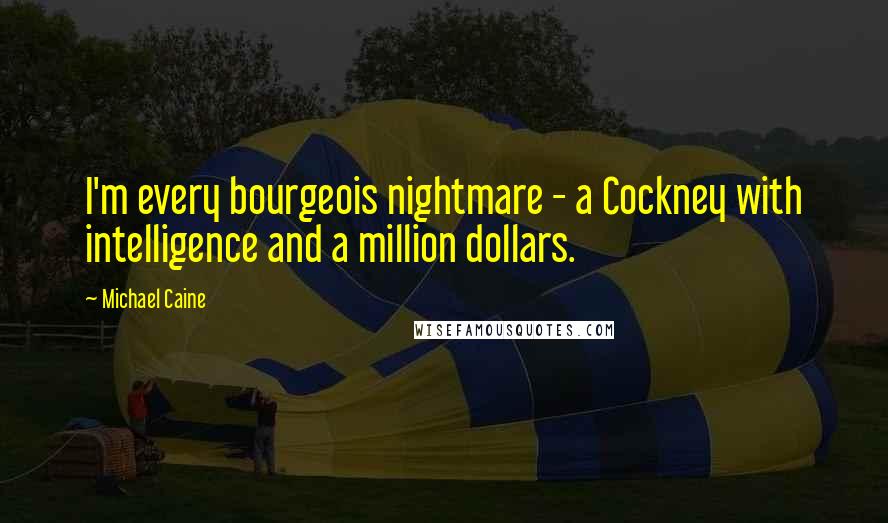 Michael Caine Quotes: I'm every bourgeois nightmare - a Cockney with intelligence and a million dollars.