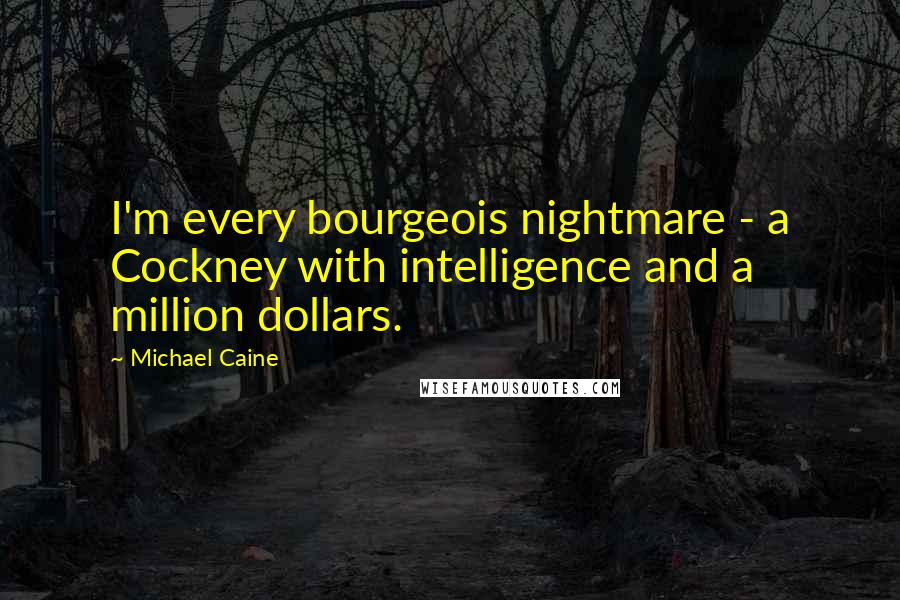 Michael Caine Quotes: I'm every bourgeois nightmare - a Cockney with intelligence and a million dollars.