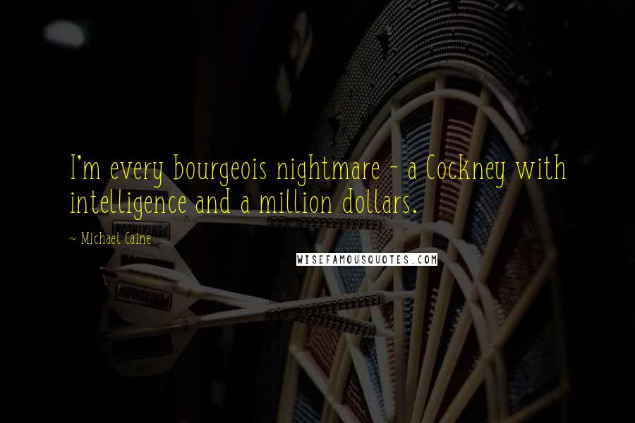 Michael Caine Quotes: I'm every bourgeois nightmare - a Cockney with intelligence and a million dollars.