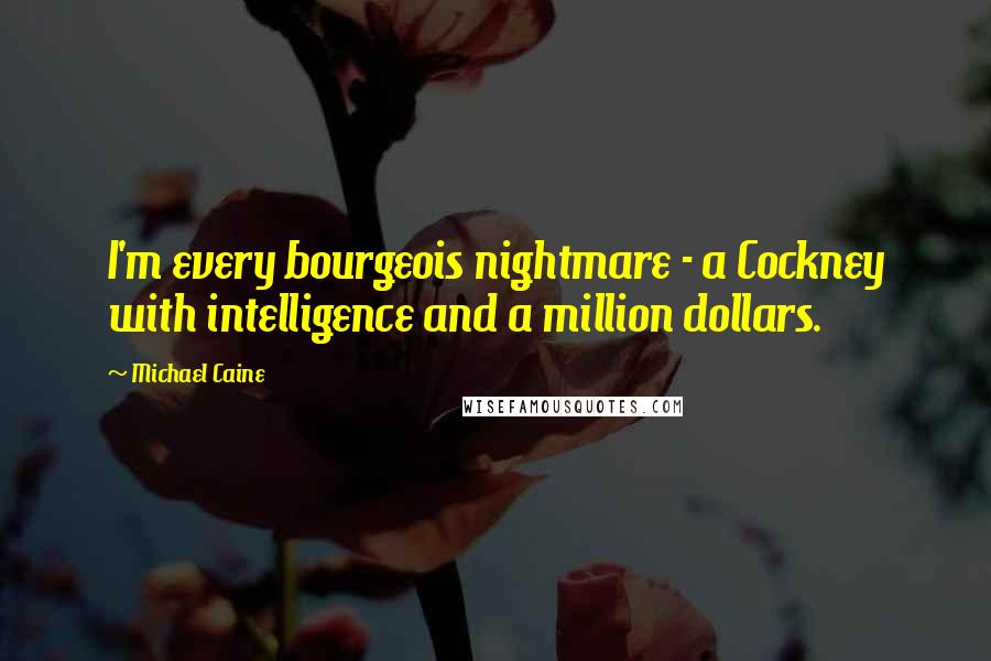 Michael Caine Quotes: I'm every bourgeois nightmare - a Cockney with intelligence and a million dollars.