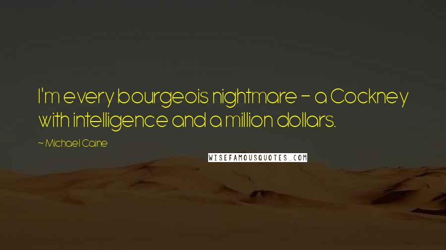 Michael Caine Quotes: I'm every bourgeois nightmare - a Cockney with intelligence and a million dollars.