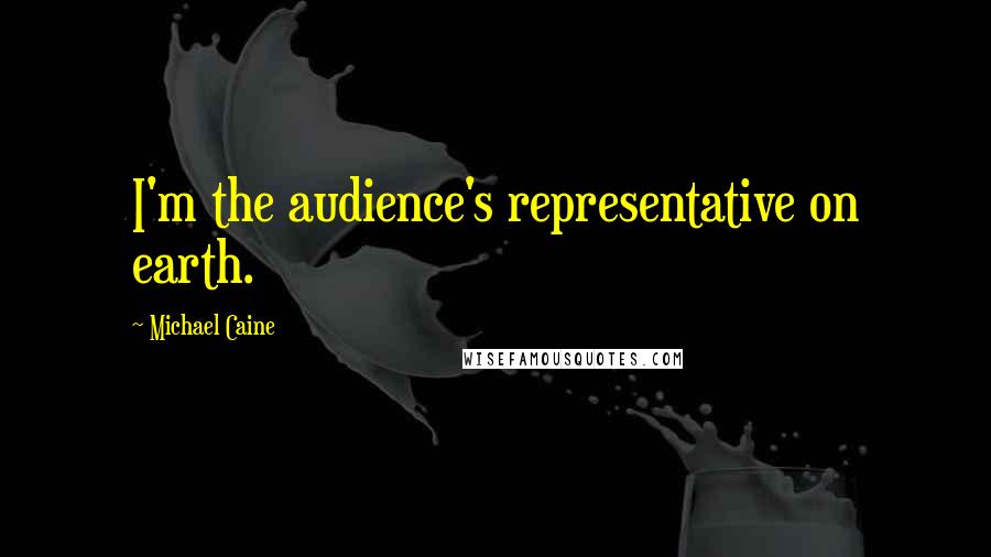 Michael Caine Quotes: I'm the audience's representative on earth.