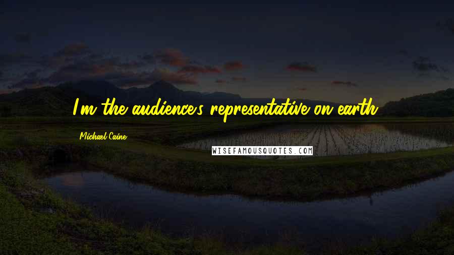 Michael Caine Quotes: I'm the audience's representative on earth.