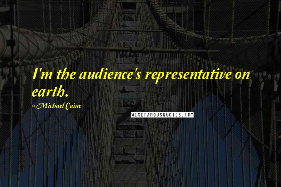 Michael Caine Quotes: I'm the audience's representative on earth.