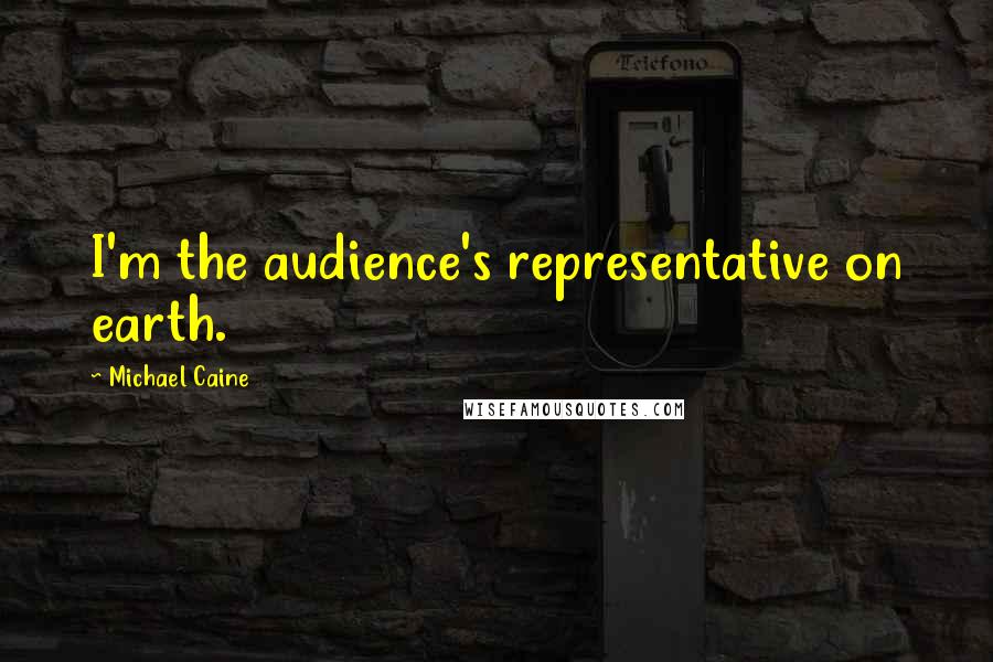 Michael Caine Quotes: I'm the audience's representative on earth.