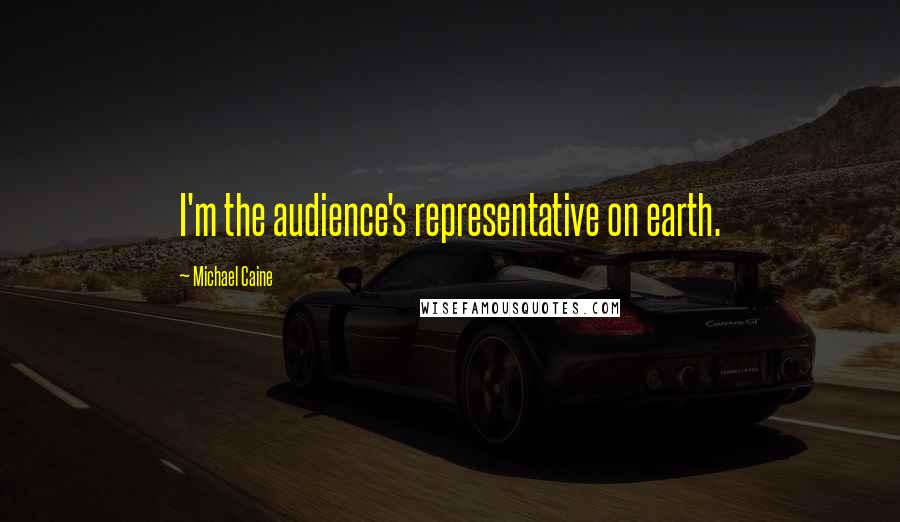 Michael Caine Quotes: I'm the audience's representative on earth.