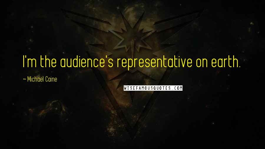 Michael Caine Quotes: I'm the audience's representative on earth.