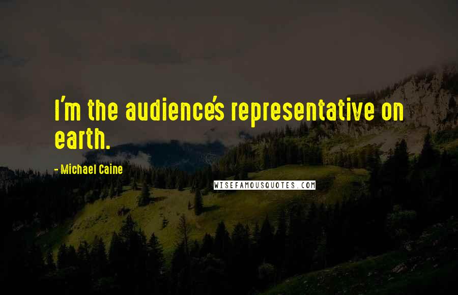 Michael Caine Quotes: I'm the audience's representative on earth.