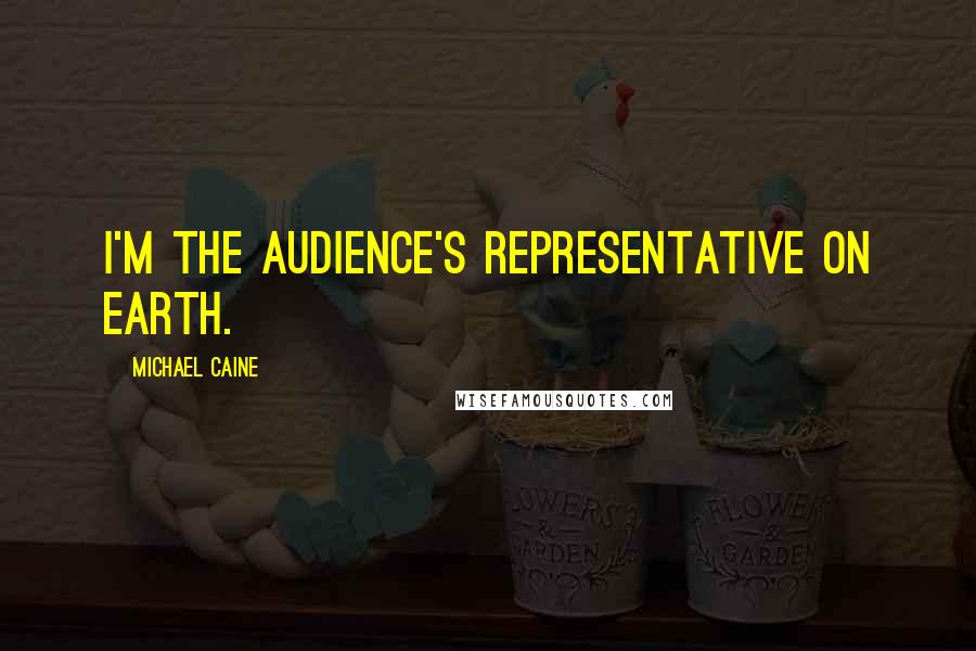 Michael Caine Quotes: I'm the audience's representative on earth.