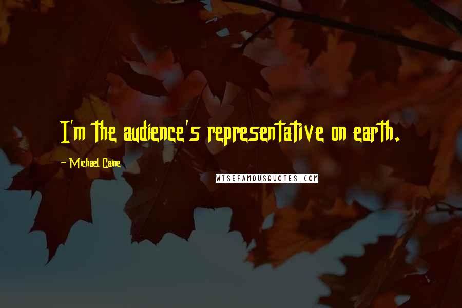 Michael Caine Quotes: I'm the audience's representative on earth.