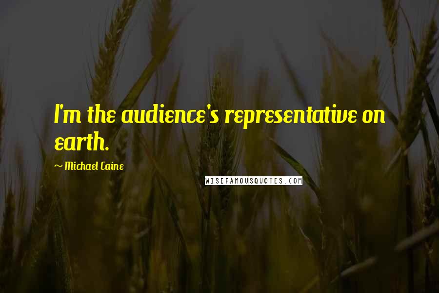 Michael Caine Quotes: I'm the audience's representative on earth.