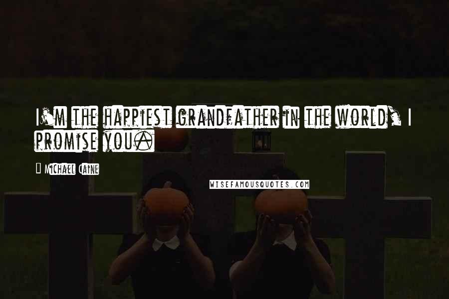 Michael Caine Quotes: I'm the happiest grandfather in the world, I promise you.