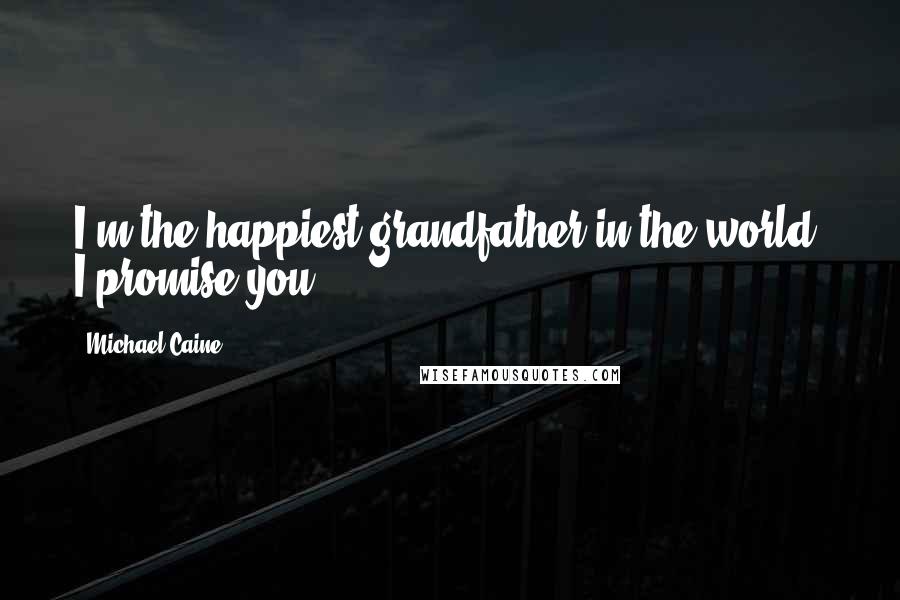 Michael Caine Quotes: I'm the happiest grandfather in the world, I promise you.