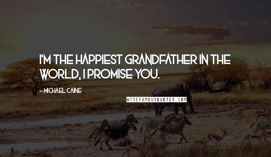 Michael Caine Quotes: I'm the happiest grandfather in the world, I promise you.