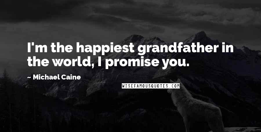 Michael Caine Quotes: I'm the happiest grandfather in the world, I promise you.