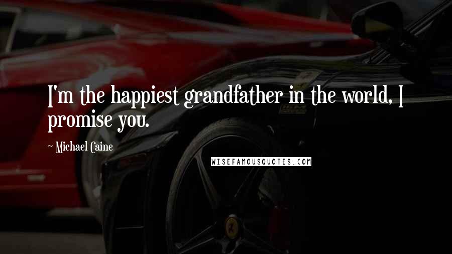 Michael Caine Quotes: I'm the happiest grandfather in the world, I promise you.