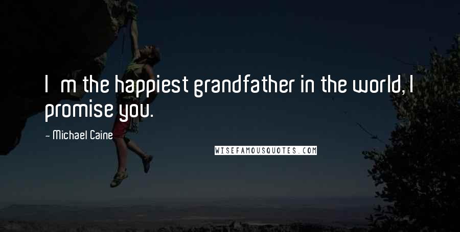 Michael Caine Quotes: I'm the happiest grandfather in the world, I promise you.