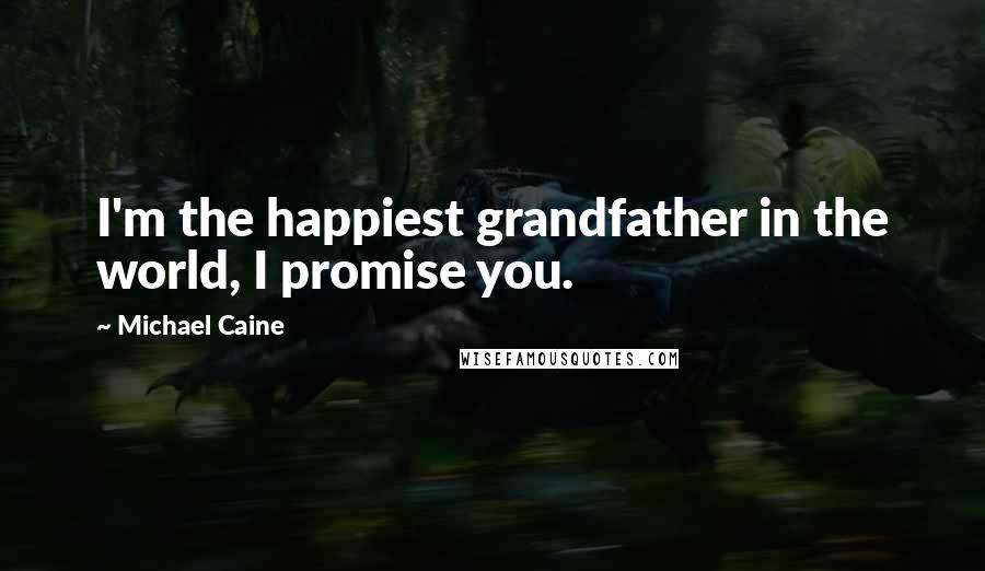 Michael Caine Quotes: I'm the happiest grandfather in the world, I promise you.