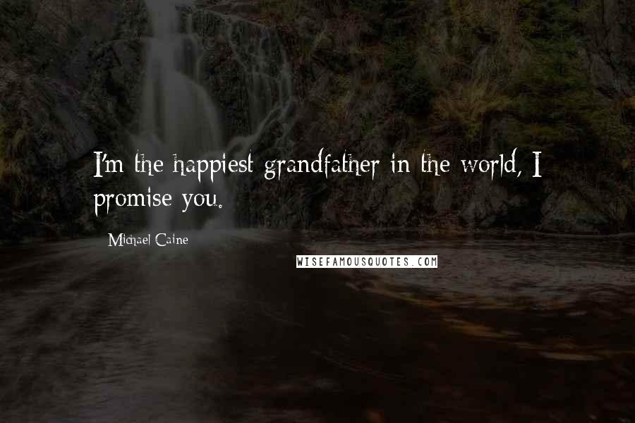 Michael Caine Quotes: I'm the happiest grandfather in the world, I promise you.