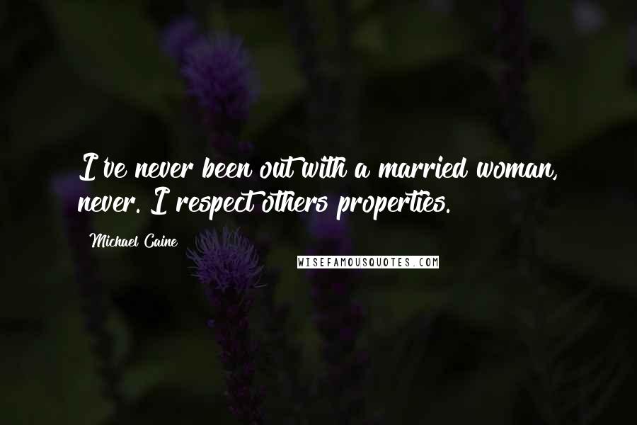 Michael Caine Quotes: I've never been out with a married woman, never. I respect others properties.