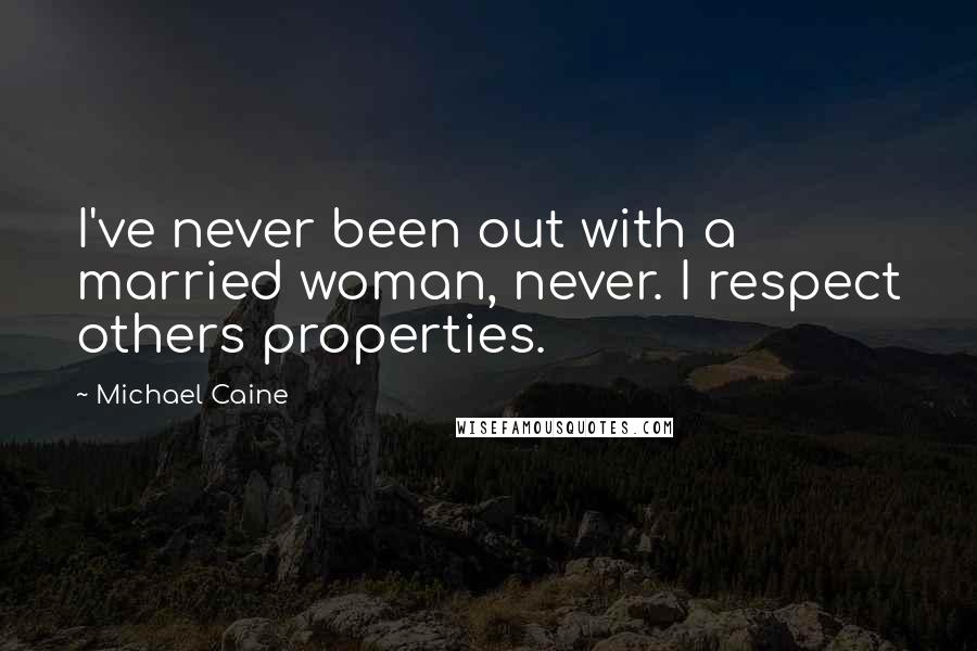 Michael Caine Quotes: I've never been out with a married woman, never. I respect others properties.