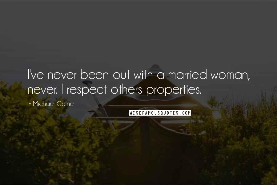 Michael Caine Quotes: I've never been out with a married woman, never. I respect others properties.