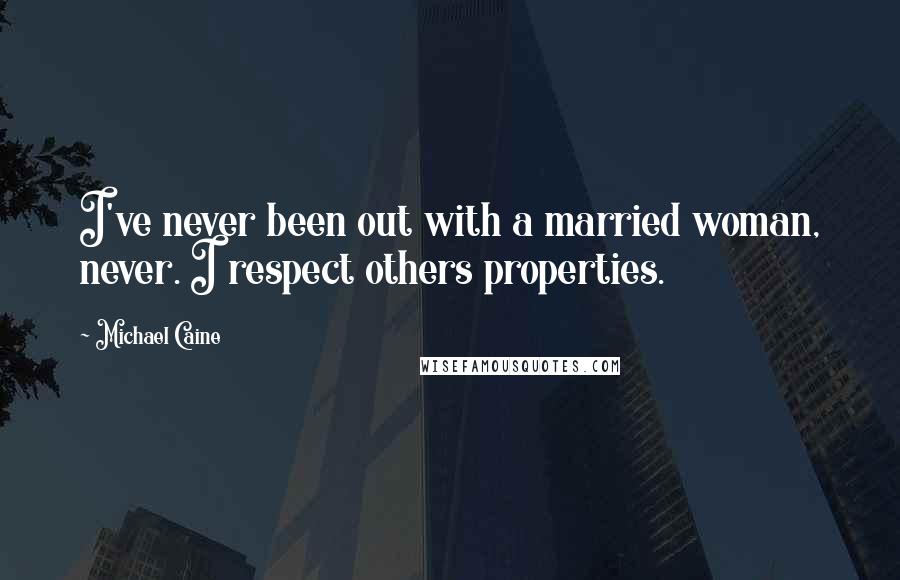 Michael Caine Quotes: I've never been out with a married woman, never. I respect others properties.