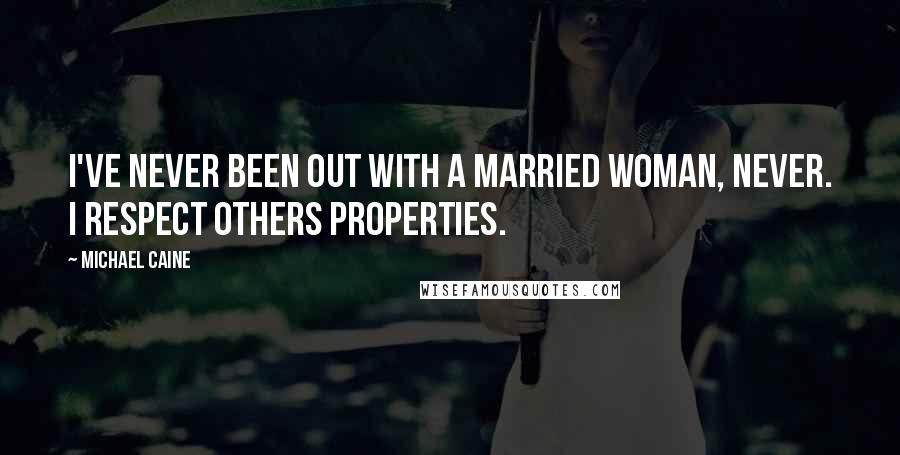 Michael Caine Quotes: I've never been out with a married woman, never. I respect others properties.