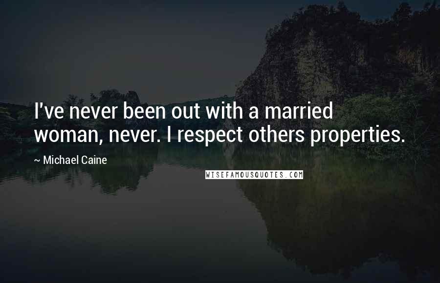 Michael Caine Quotes: I've never been out with a married woman, never. I respect others properties.
