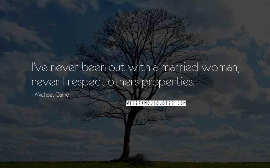 Michael Caine Quotes: I've never been out with a married woman, never. I respect others properties.