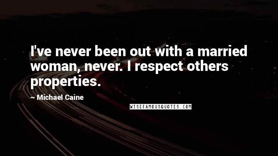 Michael Caine Quotes: I've never been out with a married woman, never. I respect others properties.