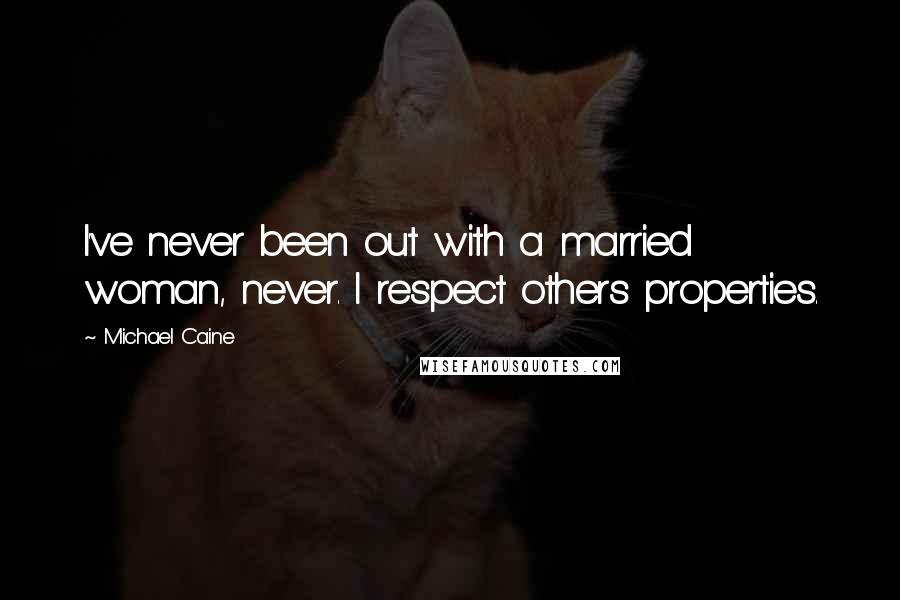 Michael Caine Quotes: I've never been out with a married woman, never. I respect others properties.