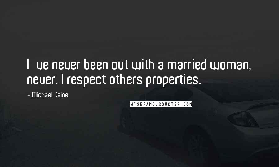Michael Caine Quotes: I've never been out with a married woman, never. I respect others properties.